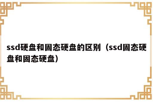 ssd硬盘和固态硬盘的区别（ssd固态硬盘和固态硬盘）