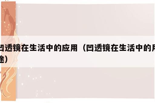 凹透镜在生活中的应用（凹透镜在生活中的用途）