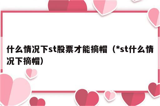 什么情况下st股票才能摘帽（*st什么情况下摘帽）