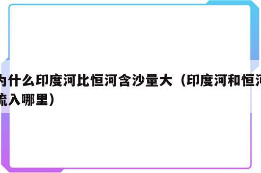 为什么印度河比恒河含沙量大（印度河和恒河流入哪里）