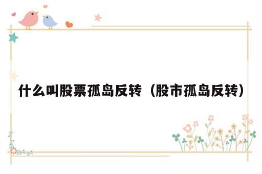 什么叫股票孤岛反转（股市孤岛反转）