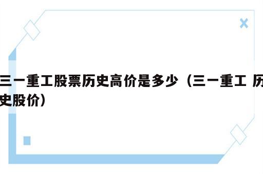 三一重工股票历史高价是多少（三一重工 历史股价）