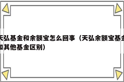 天弘基金和余额宝怎么回事（天弘余额宝基金和其他基金区别）