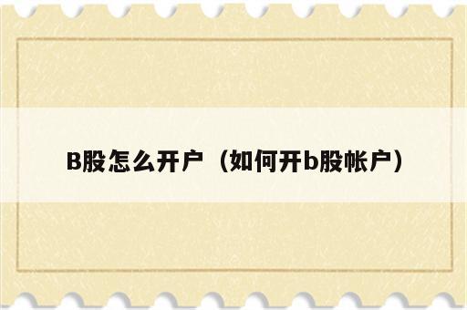 B股怎么开户（如何开b股帐户）