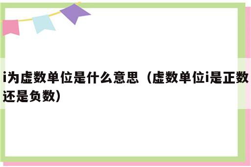 i为虚数单位是什么意思（虚数单位i是正数还是负数）