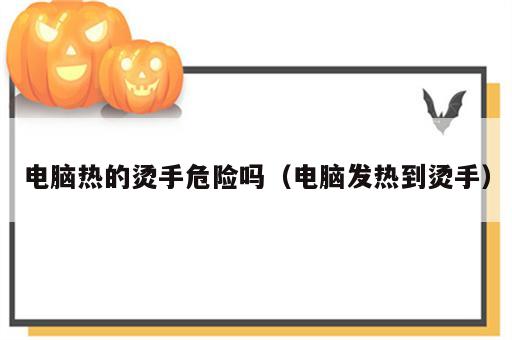 电脑热的烫手危险吗（电脑发热到烫手）