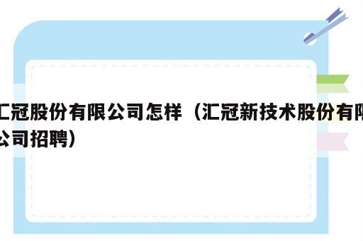 汇冠股份有限公司怎样（汇冠新技术股份有限公司招聘）