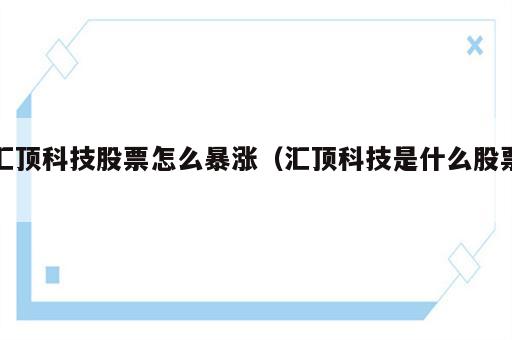 汇顶科技股票怎么暴涨（汇顶科技是什么股票）