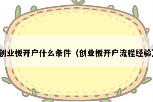 创业板开户什么条件（创业板开户流程经验）