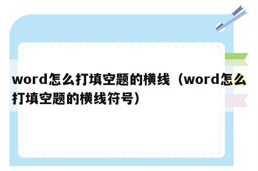 word怎么打填空题的横线（word怎么打填空题的横线符号）