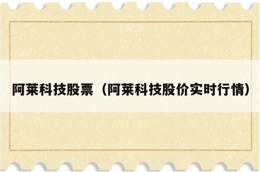 阿莱科技股票（阿莱科技股价实时行情）