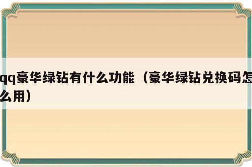 qq豪华绿钻有什么功能（豪华绿钻兑换码怎么用）