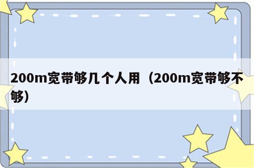 200m宽带够几个人用（200m宽带够不够）