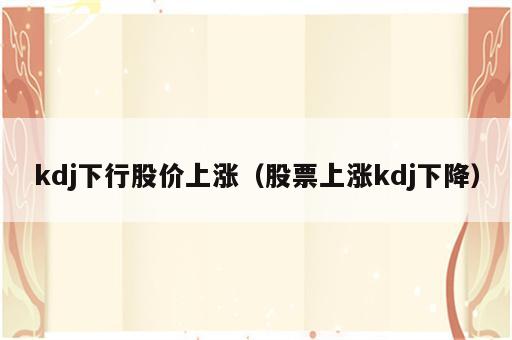 kdj下行股价上涨（股票上涨kdj下降）