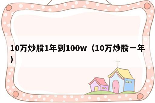10万炒股1年到100w（10万炒股一年）