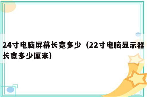 24寸电脑屏幕长宽多少（22寸电脑显示器长宽多少厘米）