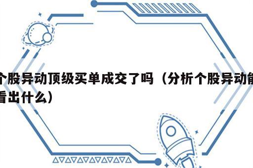 个股异动顶级买单成交了吗（分析个股异动能看出什么）