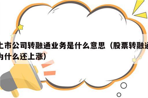 上市公司转融通业务是什么意思（股票转融通为什么还上涨）