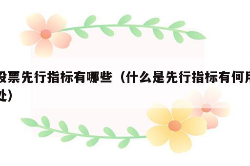 股票先行指标有哪些（什么是先行指标有何用处）