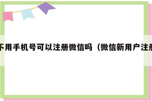 不用手机号可以注册微信吗（微信新用户注册）