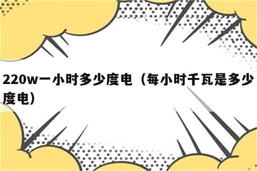 220w一小时多少度电（每小时千瓦是多少度电）