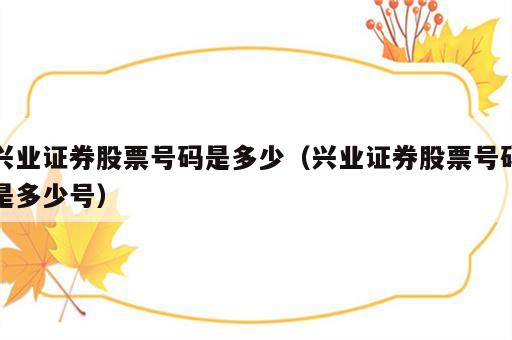 兴业证券股票号码是多少（兴业证券股票号码是多少号）