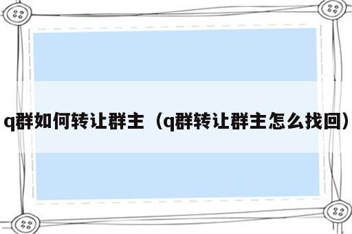 q群如何转让群主（q群转让群主怎么找回）