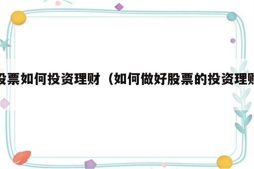 股票如何投资理财（如何做好股票的投资理财）