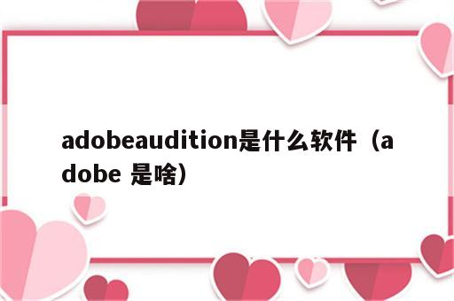 adobeaudition是什么软件（adobe 是啥）