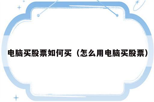 电脑买股票如何买（怎么用电脑买股票）