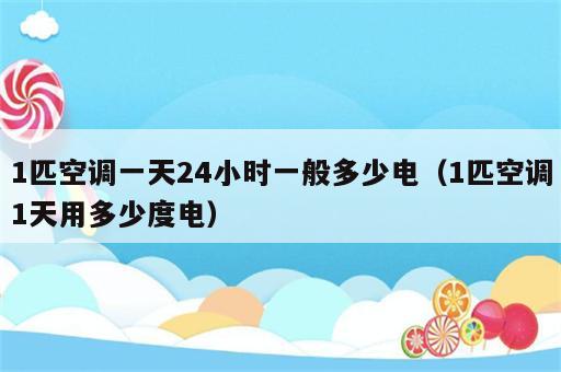 1匹空调一天24小时一般多少电（1匹空调1天用多少度电）