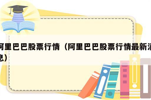 阿里巴巴股票行情（阿里巴巴股票行情最新消息）