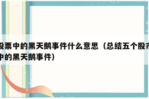 股票中的黑天鹅事件什么意思（总结五个股市中的黑天鹅事件）