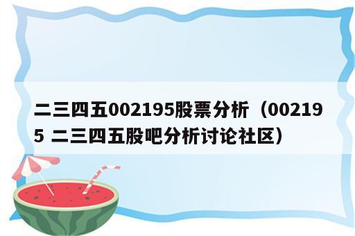 二三四五002195股票分析（002195 二三四五股吧分析讨论社区）