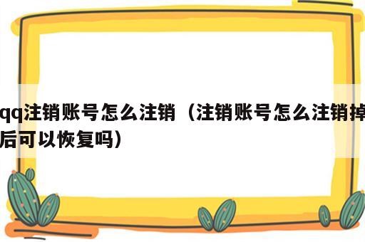 qq注销账号怎么注销（注销账号怎么注销掉后可以恢复吗）