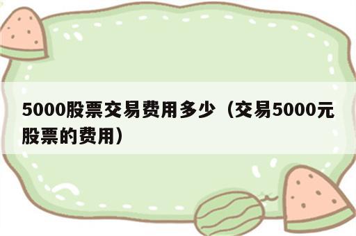 5000股票交易费用多少（交易5000元股票的费用）