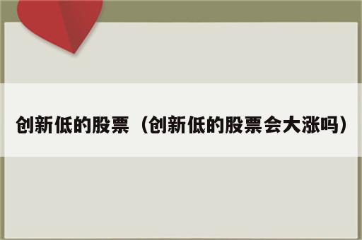 创新低的股票（创新低的股票会大涨吗）