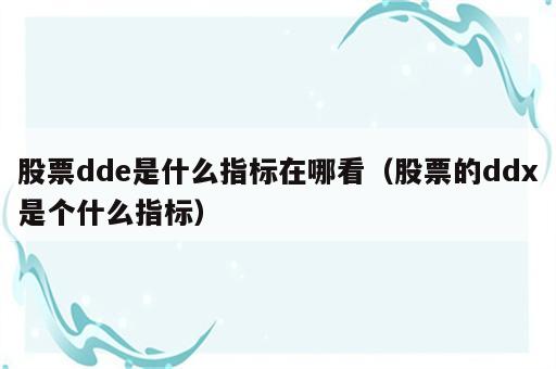 股票dde是什么指标在哪看（股票的ddx是个什么指标）
