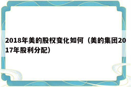 2018年美的股权变化如何（美的集团2017年股利分配）