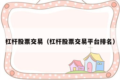 杠杆股票交易（杠杆股票交易平台排名）