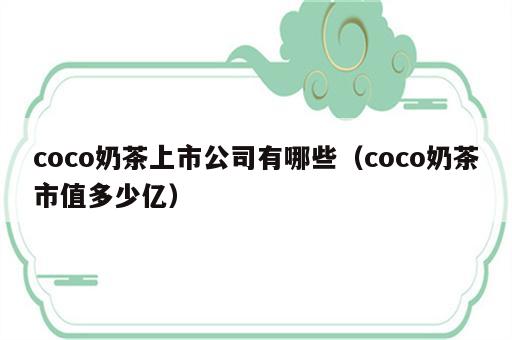 coco奶茶上市公司有哪些（coco奶茶市值多少亿）