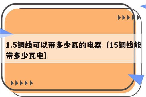 1.5铜线可以带多少瓦的电器（15铜线能带多少瓦电）