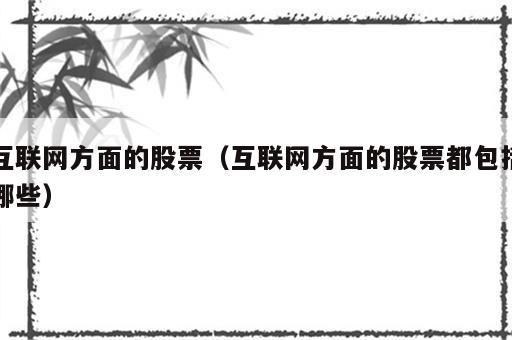 互联网方面的股票（互联网方面的股票都包括哪些）