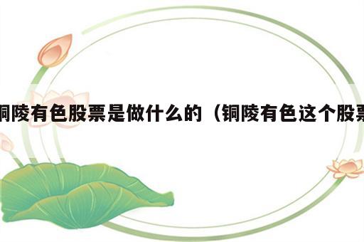 铜陵有色股票是做什么的（铜陵有色这个股票）