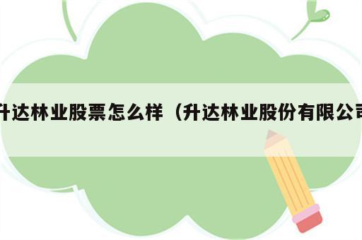 升达林业股票怎么样（升达林业股份有限公司）