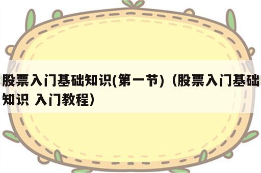 股票入门基础知识(第一节)（股票入门基础知识 入门教程）