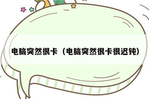 电脑突然很卡（电脑突然很卡很迟钝）