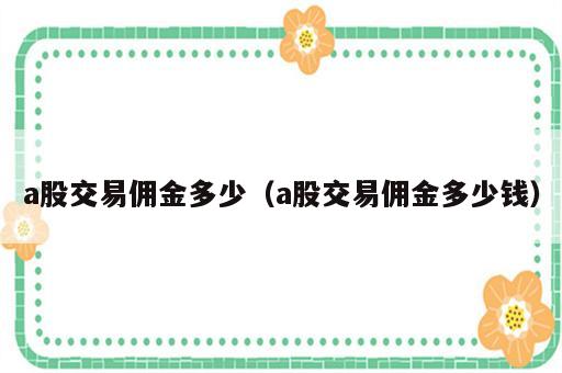 a股交易佣金多少（a股交易佣金多少钱）