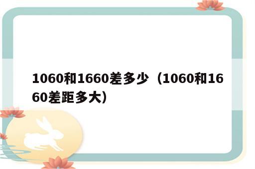 1060和1660差多少（1060和1660差距多大）