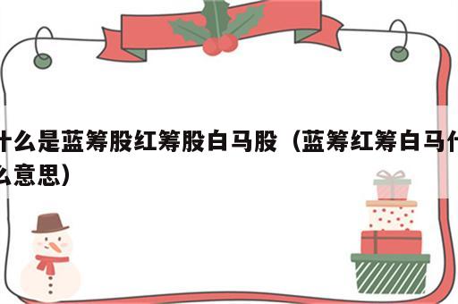 什么是蓝筹股红筹股白马股（蓝筹红筹白马什么意思）